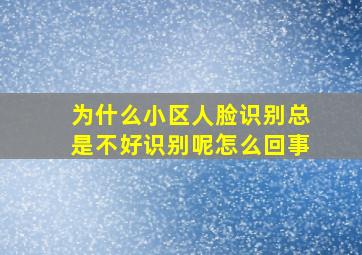 为什么小区人脸识别总是不好识别呢怎么回事