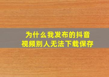 为什么我发布的抖音视频别人无法下载保存