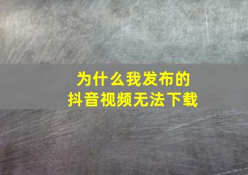 为什么我发布的抖音视频无法下载