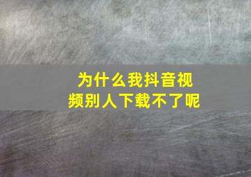 为什么我抖音视频别人下载不了呢