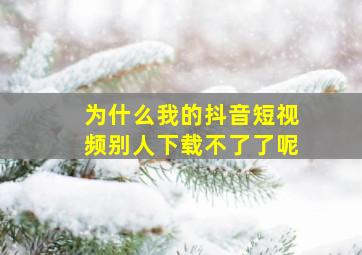 为什么我的抖音短视频别人下载不了了呢