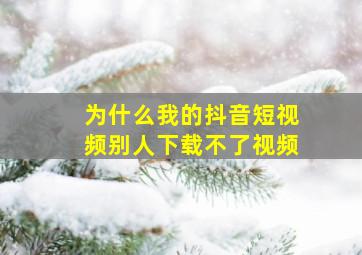 为什么我的抖音短视频别人下载不了视频