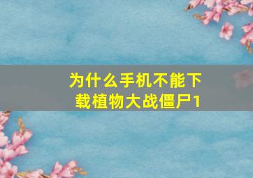 为什么手机不能下载植物大战僵尸1