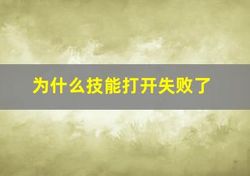 为什么技能打开失败了