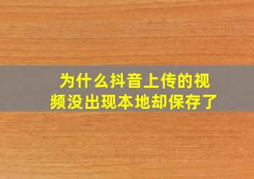 为什么抖音上传的视频没出现本地却保存了