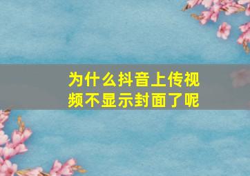 为什么抖音上传视频不显示封面了呢