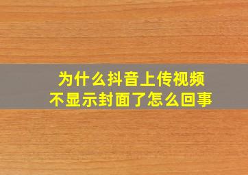 为什么抖音上传视频不显示封面了怎么回事