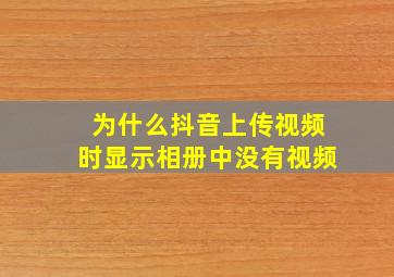 为什么抖音上传视频时显示相册中没有视频