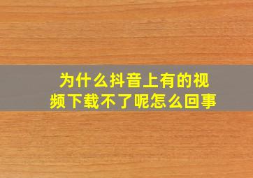 为什么抖音上有的视频下载不了呢怎么回事