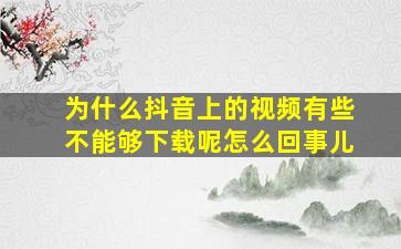 为什么抖音上的视频有些不能够下载呢怎么回事儿