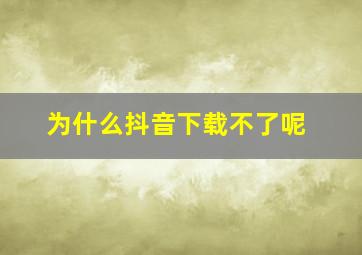 为什么抖音下载不了呢