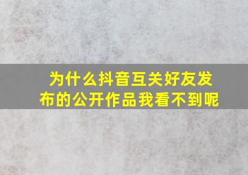 为什么抖音互关好友发布的公开作品我看不到呢