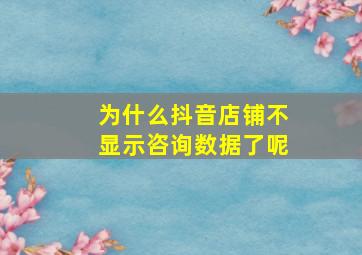 为什么抖音店铺不显示咨询数据了呢