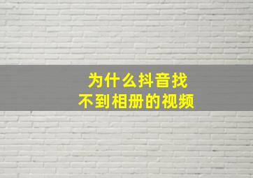 为什么抖音找不到相册的视频