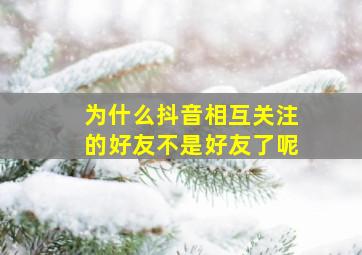 为什么抖音相互关注的好友不是好友了呢