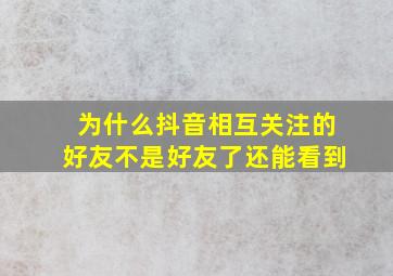 为什么抖音相互关注的好友不是好友了还能看到