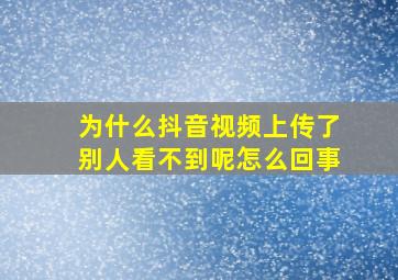 为什么抖音视频上传了别人看不到呢怎么回事