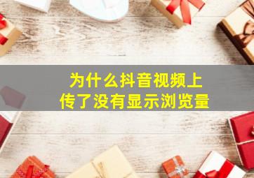 为什么抖音视频上传了没有显示浏览量