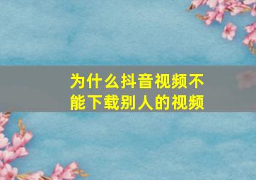 为什么抖音视频不能下载别人的视频