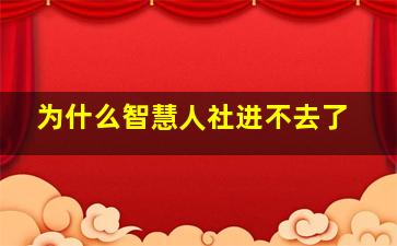 为什么智慧人社进不去了