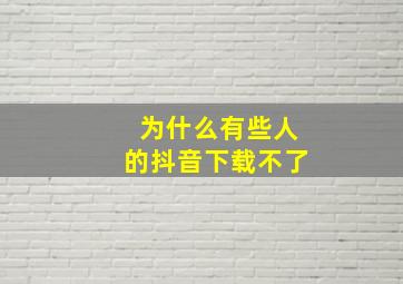 为什么有些人的抖音下载不了