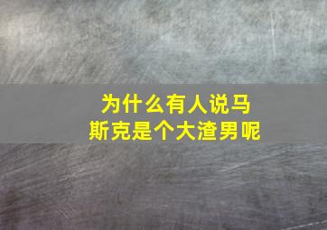 为什么有人说马斯克是个大渣男呢