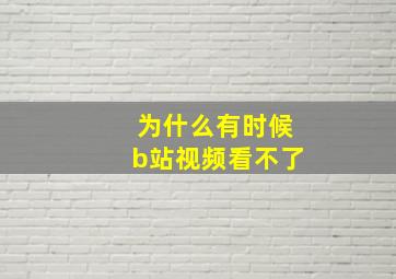 为什么有时候b站视频看不了