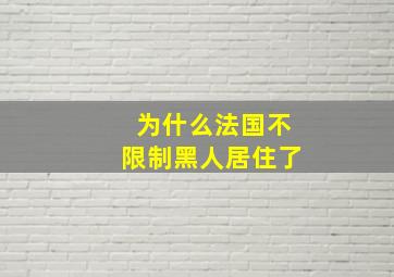 为什么法国不限制黑人居住了