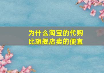 为什么淘宝的代购比旗舰店卖的便宜