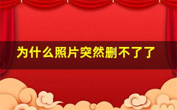 为什么照片突然删不了了