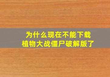 为什么现在不能下载植物大战僵尸破解版了