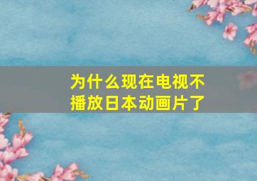 为什么现在电视不播放日本动画片了