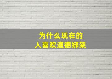 为什么现在的人喜欢道德绑架