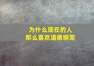 为什么现在的人那么喜欢道德绑架