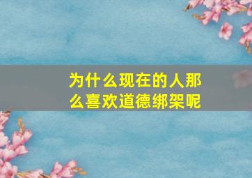 为什么现在的人那么喜欢道德绑架呢