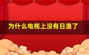 为什么电视上没有日漫了