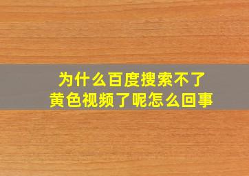 为什么百度搜索不了黄色视频了呢怎么回事