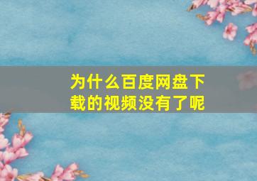 为什么百度网盘下载的视频没有了呢