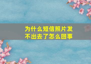 为什么短信照片发不出去了怎么回事