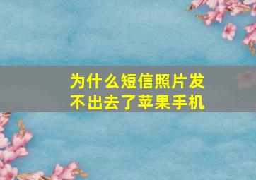 为什么短信照片发不出去了苹果手机