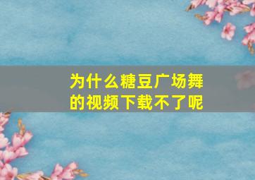 为什么糖豆广场舞的视频下载不了呢