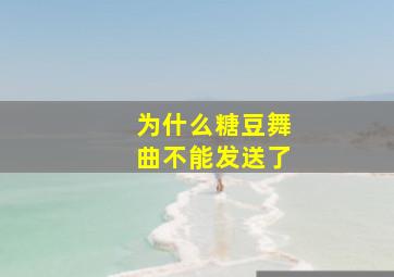 为什么糖豆舞曲不能发送了