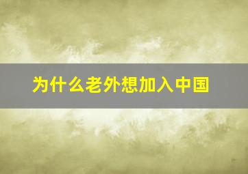 为什么老外想加入中国