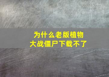 为什么老版植物大战僵尸下载不了