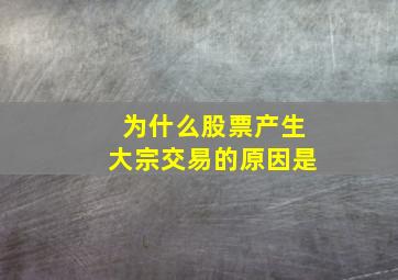 为什么股票产生大宗交易的原因是