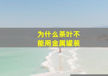 为什么茶叶不能用金属罐装