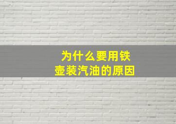 为什么要用铁壶装汽油的原因