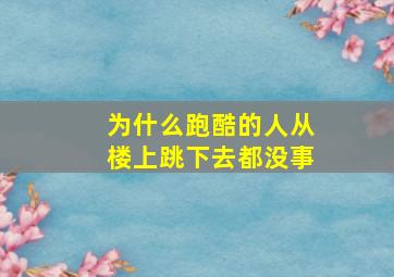 为什么跑酷的人从楼上跳下去都没事