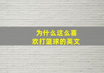 为什么这么喜欢打篮球的英文