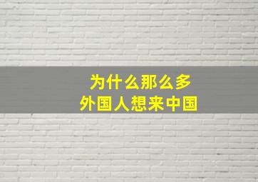 为什么那么多外国人想来中国